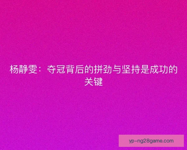 杨静雯：夺冠背后的拼劲与坚持是成功的关键