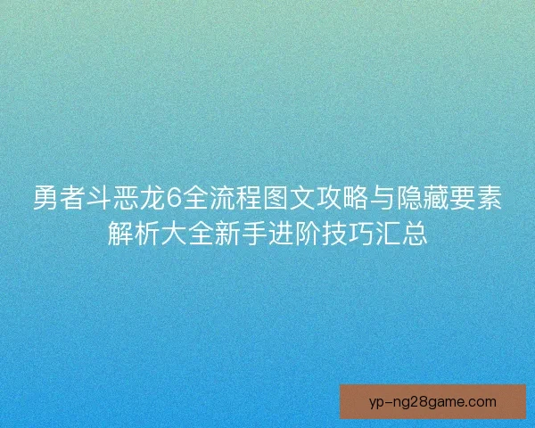 勇者斗恶龙6全流程图文攻略与隐藏要素解析大全新手进阶技巧汇总