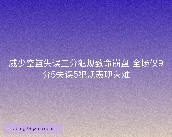 威少空篮失误三分犯规致命崩盘 全场仅9分5失误5犯规表现灾难 威少空篮失误三分犯规致命崩盘 全场仅9分5失误5犯规表现灾难