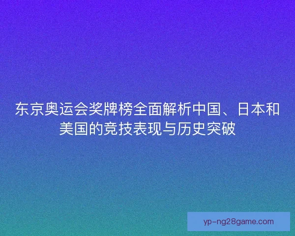 东京奥运会奖牌榜全面解析中国、日本和美国的竞技表现与历史突破