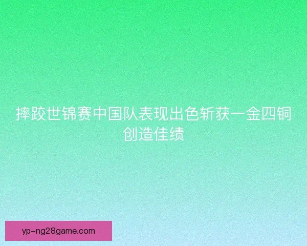 摔跤世锦赛中国队表现出色斩获一金四铜创造佳绩
